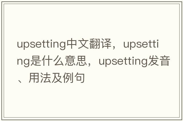 upsetting中文翻譯，upsetting是什么意思，upsetting發(fā)音、用法及例句