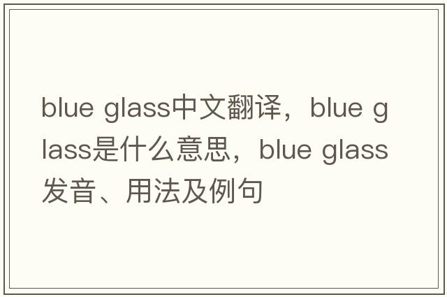 blue glass中文翻譯，blue glass是什么意思，blue glass發(fā)音、用法及例句