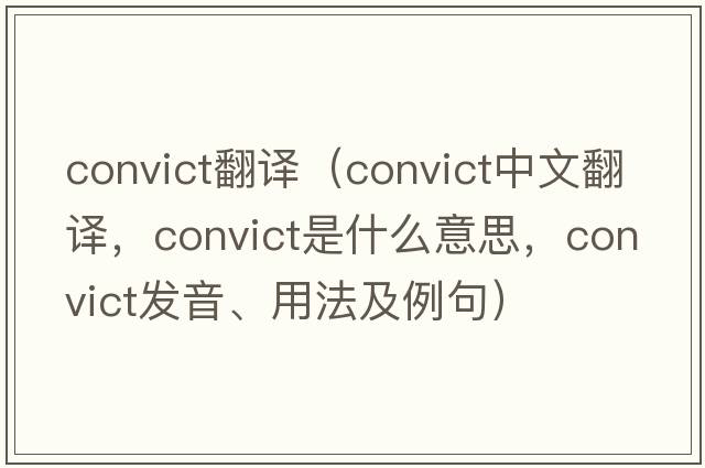 convict翻譯（convict中文翻譯，convict是什么意思，convict發(fā)音、用法及例句）