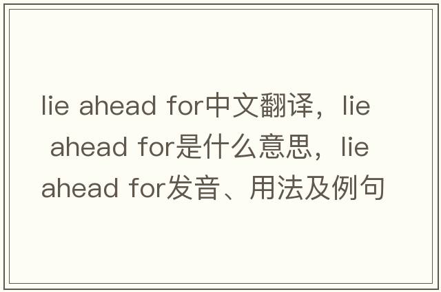 lie ahead for中文翻譯，lie ahead for是什么意思，lie ahead for發(fā)音、用法及例句