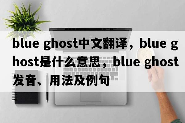 blue ghost中文翻譯，blue ghost是什么意思，blue ghost發(fā)音、用法及例句