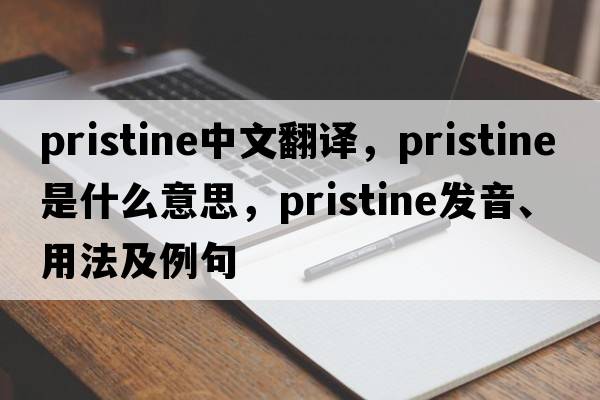 pristine中文翻譯，pristine是什么意思，pristine發(fā)音、用法及例句