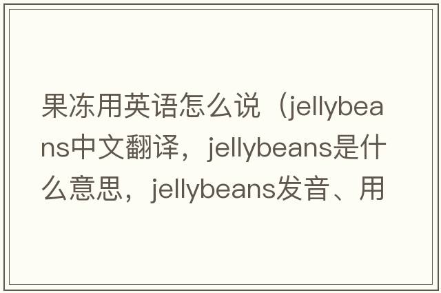 果凍用英語怎么說（jellybeans中文翻譯，jellybeans是什么意思，jellybeans發(fā)音、用法及例句）
