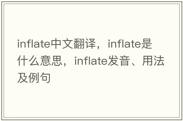 inflate中文翻譯，inflate是什么意思，inflate發(fā)音、用法及例句