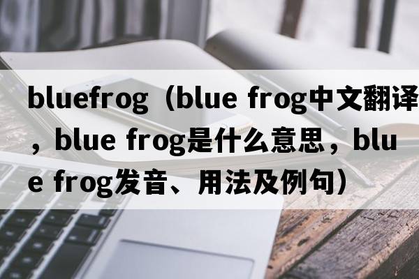 bluefrog（blue frog中文翻譯，blue frog是什么意思，blue frog發(fā)音、用法及例句）