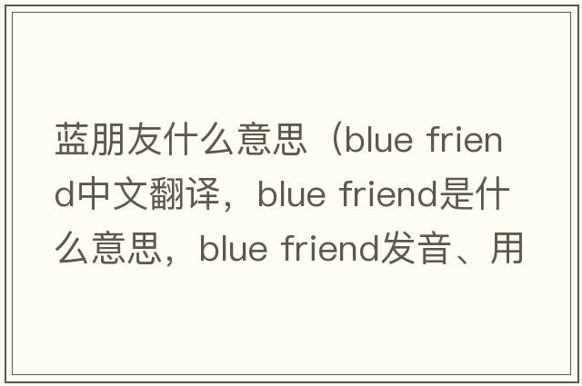 藍朋友什么意思（blue friend中文翻譯，blue friend是什么意思，blue friend發(fā)音、用法及例句）