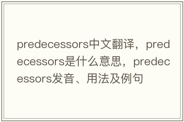predecessors中文翻譯，predecessors是什么意思，predecessors發(fā)音、用法及例句