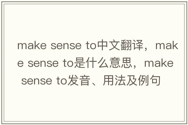 make sense to中文翻譯，make sense to是什么意思，make sense to發(fā)音、用法及例句