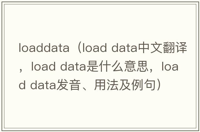 loaddata（load data中文翻譯，load data是什么意思，load data發(fā)音、用法及例句）