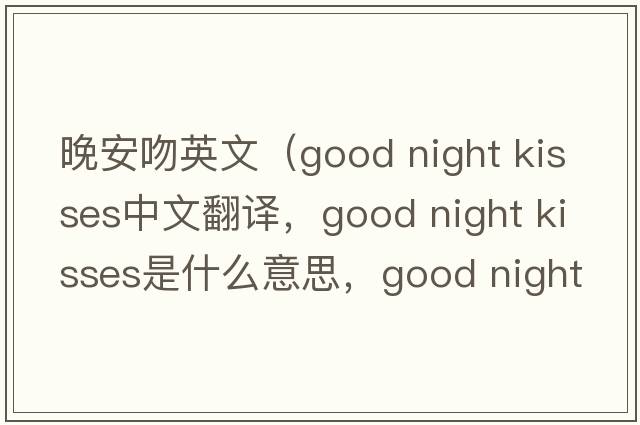 晚安吻英文（good night kisses中文翻譯，good night kisses是什么意思，good night kisses發(fā)音、用法及例句）