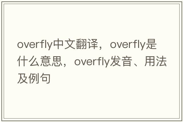 overfly中文翻譯，overfly是什么意思，overfly發(fā)音、用法及例句