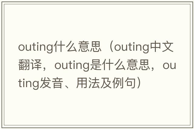 outing什么意思（outing中文翻譯，outing是什么意思，outing發(fā)音、用法及例句）