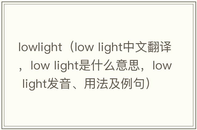 lowlight（low light中文翻譯，low light是什么意思，low light發(fā)音、用法及例句）