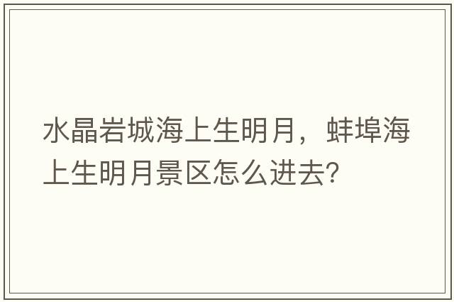 水晶巖城海上生明月，蚌埠海上生明月景區(qū)怎么進(jìn)去？