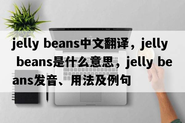 jelly beans中文翻譯，jelly beans是什么意思，jelly beans發(fā)音、用法及例句