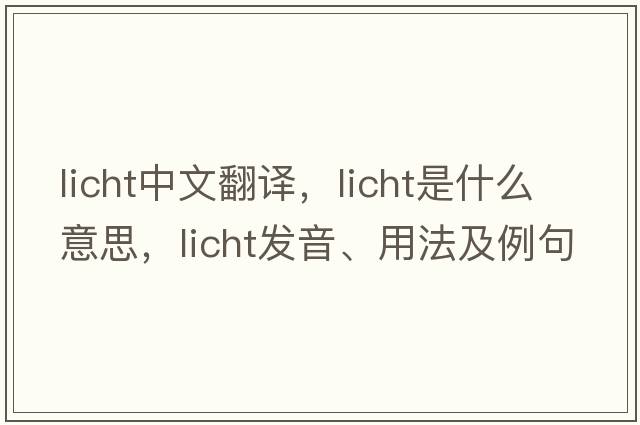 licht中文翻譯，licht是什么意思，licht發(fā)音、用法及例句