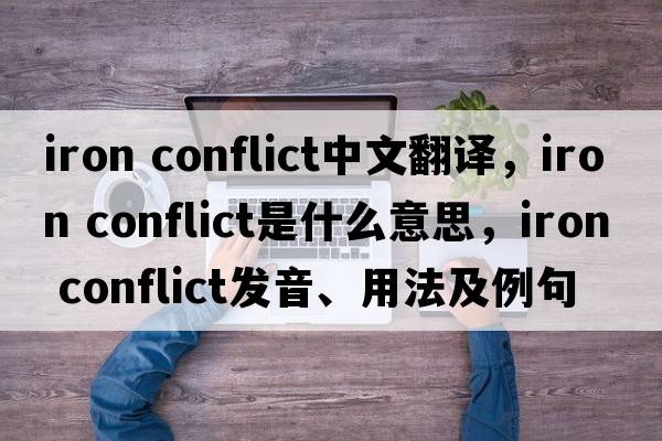 iron conflict中文翻譯，iron conflict是什么意思，iron conflict發(fā)音、用法及例句