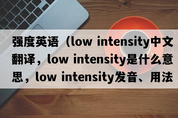 強度英語（low intensity中文翻譯，low intensity是什么意思，low intensity發(fā)音、用法及例句）