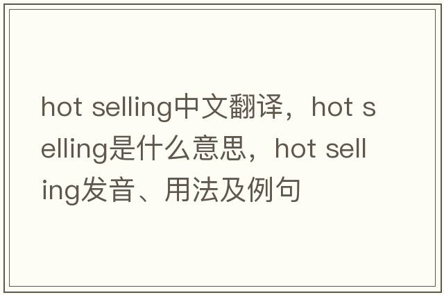 hot selling中文翻譯，hot selling是什么意思，hot selling發(fā)音、用法及例句