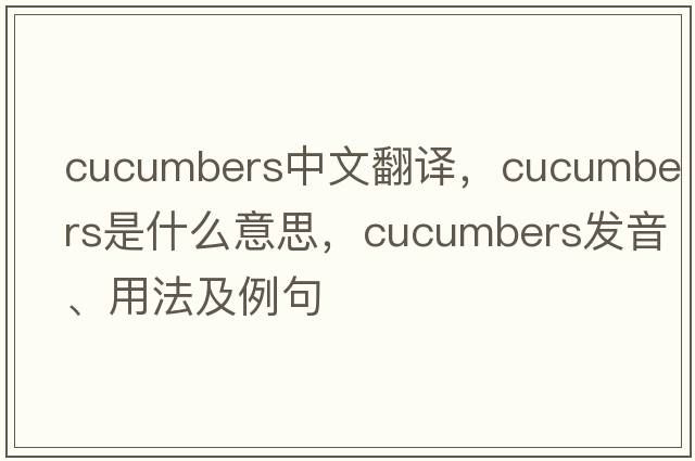 cucumbers中文翻譯，cucumbers是什么意思，cucumbers發(fā)音、用法及例句