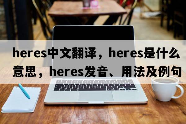 heres中文翻譯，heres是什么意思，heres發(fā)音、用法及例句