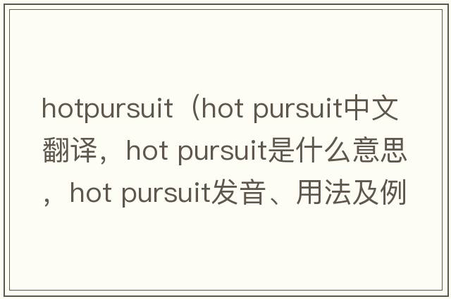 hotpursuit（hot pursuit中文翻譯，hot pursuit是什么意思，hot pursuit發(fā)音、用法及例句）