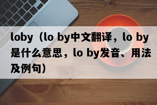 loby（lo by中文翻譯，lo by是什么意思，lo by發(fā)音、用法及例句）