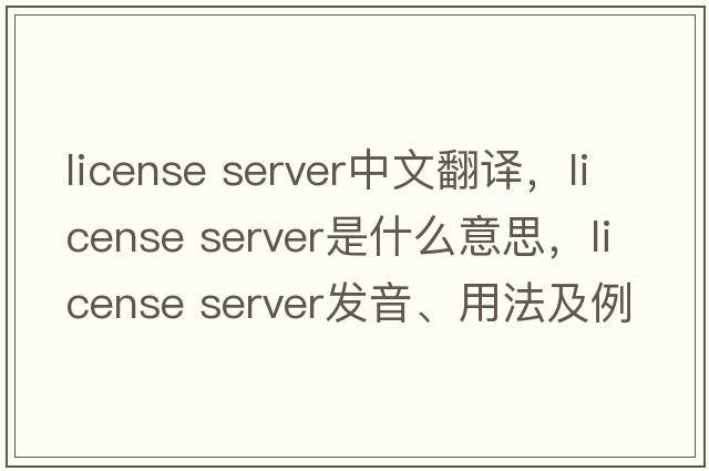 license server中文翻譯，license server是什么意思，license server發(fā)音、用法及例句