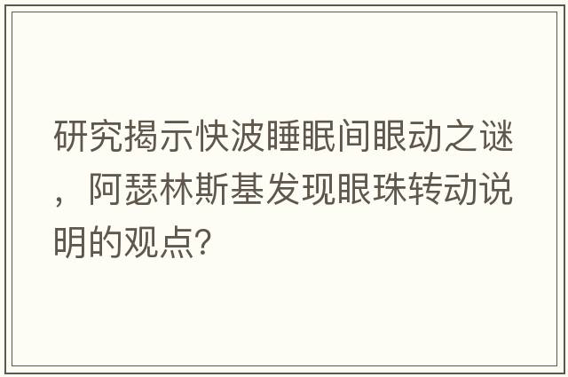 研究揭示快波睡眠間眼動之謎，阿瑟林斯基發(fā)現(xiàn)眼珠轉動說明的觀點？