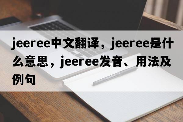 jeeree中文翻譯，jeeree是什么意思，jeeree發(fā)音、用法及例句