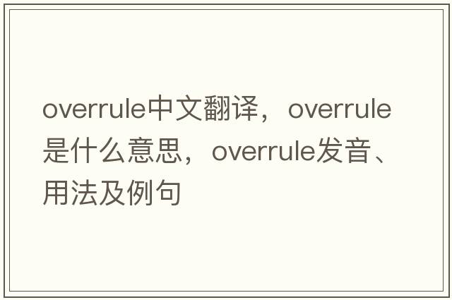overrule中文翻譯，overrule是什么意思，overrule發(fā)音、用法及例句