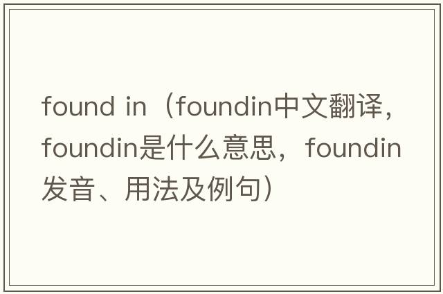 found in（foundin中文翻譯，foundin是什么意思，foundin發(fā)音、用法及例句）