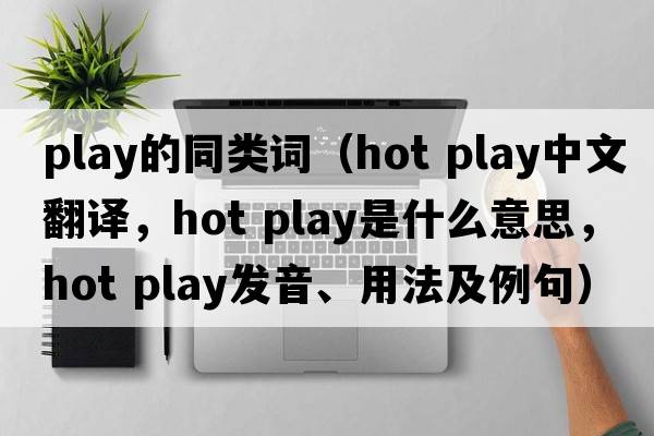 play的同類詞（hot play中文翻譯，hot play是什么意思，hot play發(fā)音、用法及例句）