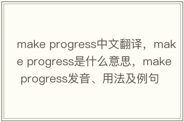 make progress中文翻譯，make progress是什么意思，make progress發(fā)音、用法及例句