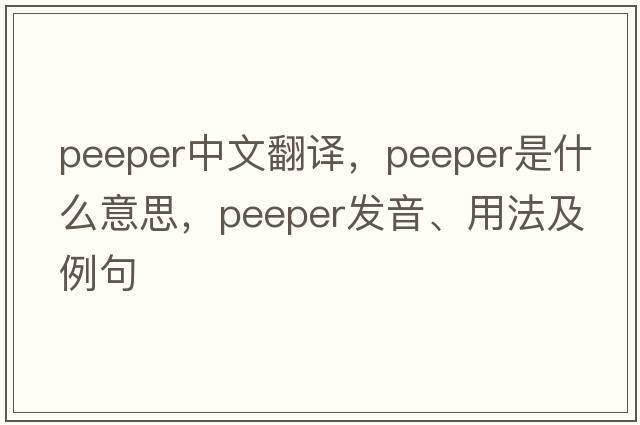 peeper中文翻譯，peeper是什么意思，peeper發(fā)音、用法及例句