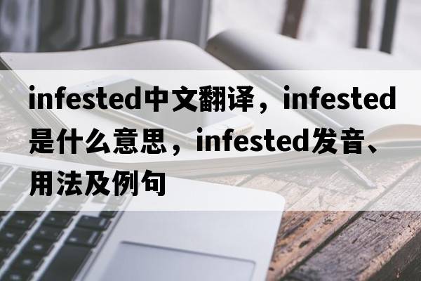 infested中文翻譯，infested是什么意思，infested發(fā)音、用法及例句