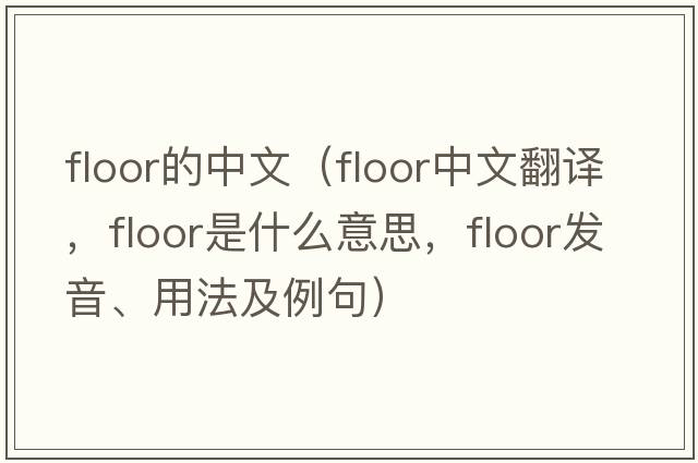 floor的中文（floor中文翻譯，floor是什么意思，floor發(fā)音、用法及例句）