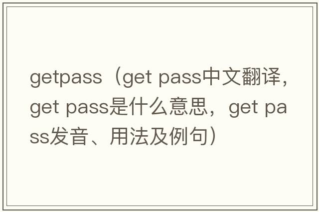getpass（get pass中文翻譯，get pass是什么意思，get pass發(fā)音、用法及例句）