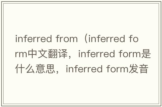 inferred from（inferred form中文翻譯，inferred form是什么意思，inferred form發(fā)音、用法及例句）