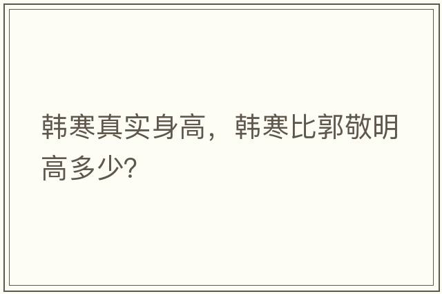 韓寒真實身高，韓寒比郭敬明高多少？