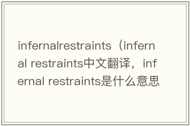 infernalrestraints（infernal restraints中文翻譯，infernal restraints是什么意思，infernal restraints發(fā)音、用法及例句）