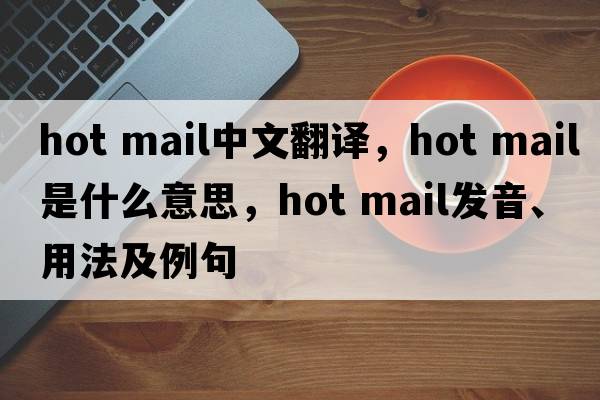 hot mail中文翻譯，hot mail是什么意思，hot mail發(fā)音、用法及例句