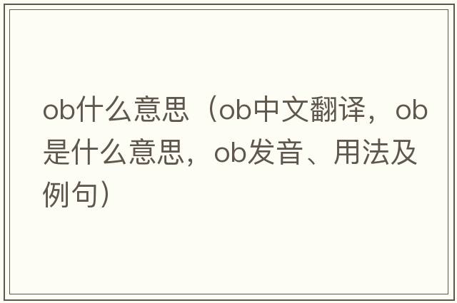 ob什么意思（ob中文翻譯，ob是什么意思，ob發(fā)音、用法及例句）