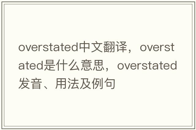 overstated中文翻譯，overstated是什么意思，overstated發(fā)音、用法及例句