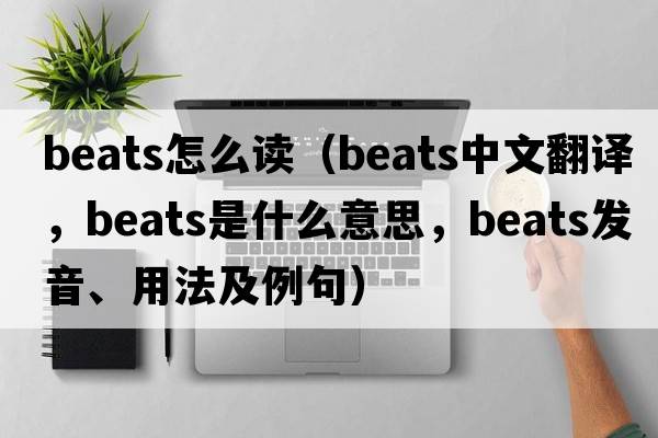 beats怎么讀（beats中文翻譯，beats是什么意思，beats發(fā)音、用法及例句）