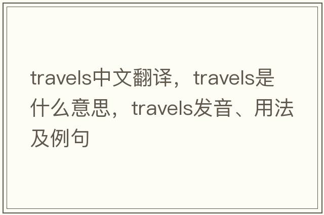 travels中文翻譯，travels是什么意思，travels發(fā)音、用法及例句