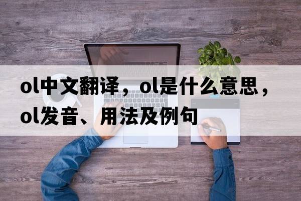 ol中文翻譯，ol是什么意思，ol發(fā)音、用法及例句