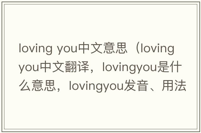 loving you中文意思（lovingyou中文翻譯，lovingyou是什么意思，lovingyou發(fā)音、用法及例句）