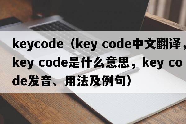 keycode（key code中文翻譯，key code是什么意思，key code發(fā)音、用法及例句）