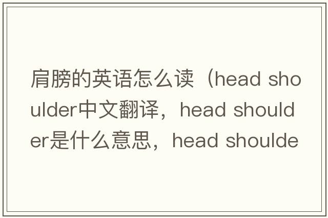 肩膀的英語怎么讀（head shoulder中文翻譯，head shoulder是什么意思，head shoulder發(fā)音、用法及例句）